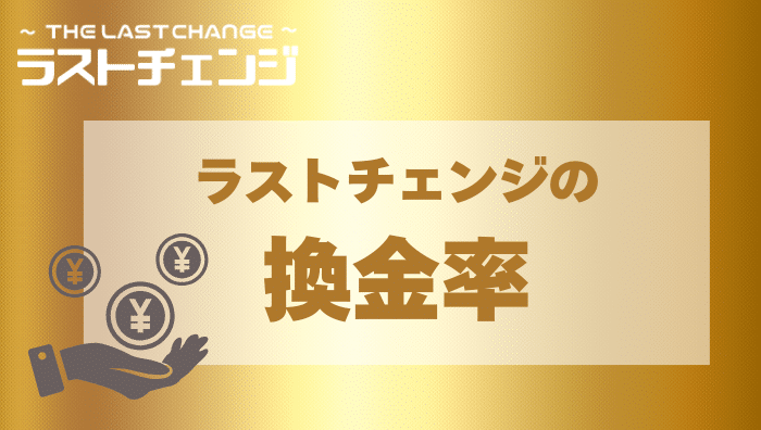 ラストチェンジではいくらで現金化ができる？換金率について