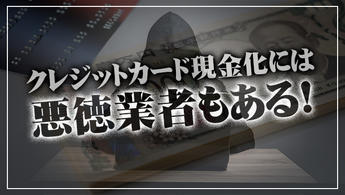 クレジットカード現金化には悪徳業者もある！