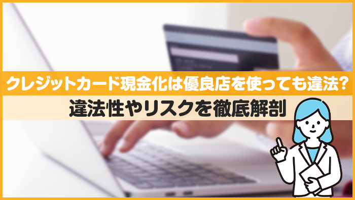 クレジットカード現金化は優良店を使っても違法？違法性やリスクを徹底解剖