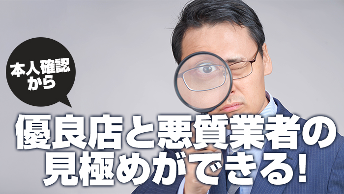 本人確認から優良店と悪質業者の見極めができる！