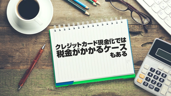 まとめ：クレジットカード現金化では税金がかかるケースもある