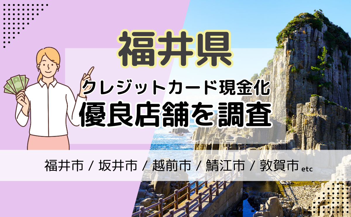 福井県(福井市・坂井市・越前市)でクレジットカード現金化に活用できる、店舗型サービスの優良店