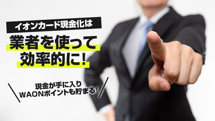 まとめ：イオンカード現金化は業者を使って効率的に！